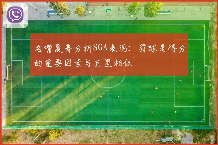 名嘴夏普分析SGA表现：罚球是得分的重要因素与巨星相似