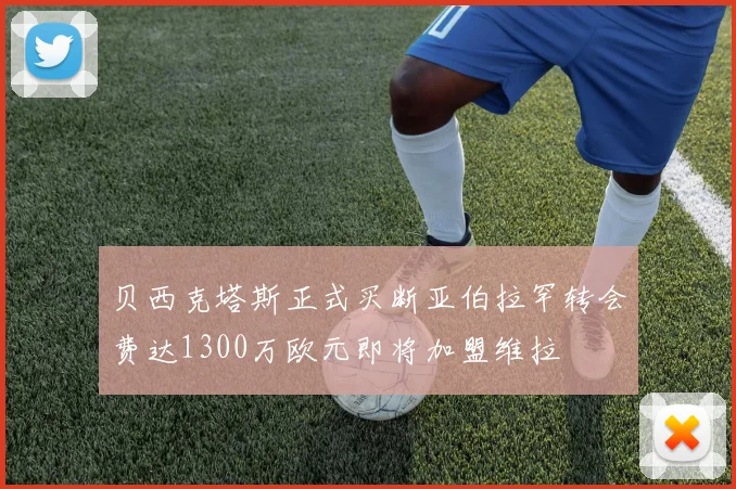 贝西克塔斯正式买断亚伯拉罕转会费达1300万欧元即将加盟维拉