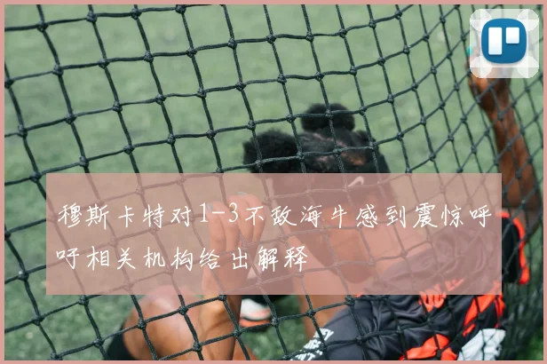 穆斯卡特对1-3不敌海牛感到震惊呼吁相关机构给出解释