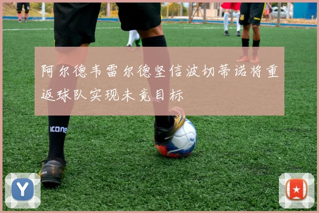 阿尔德韦雷尔德坚信波切蒂诺将重返球队实现未竟目标