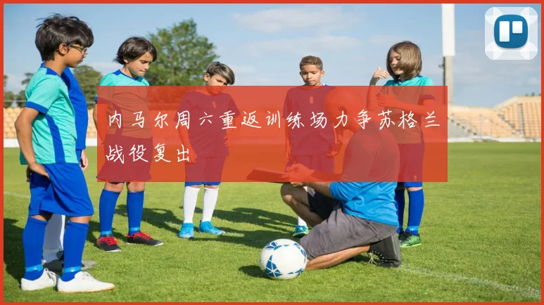 内马尔周六重返训练场力争苏格兰战役复出