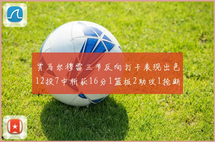 贾马尔穆雷三节反向打卡表现出色12投7中斩获16分1篮板2助攻1抢断