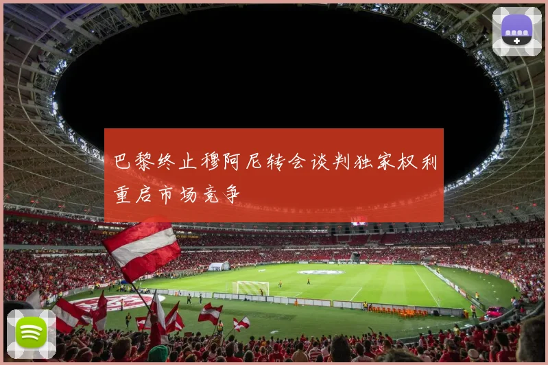 巴黎终止穆阿尼转会谈判独家权利重启市场竞争