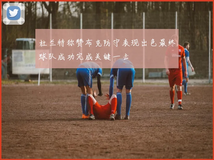 杜兰特称赞布克防守表现出色最终球队成功完成关键一击