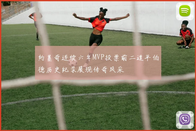 约基奇连续六年MVP投票前二追平伯德历史纪录展现传奇风采